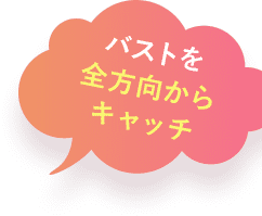 バストを全方向からキャッチ